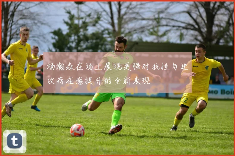 杨瀚森在场上展现更强对抗性与进攻存在感提升的全新表现