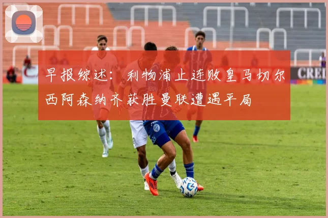 早报综述：利物浦止连败皇马切尔西阿森纳齐获胜曼联遭遇平局
