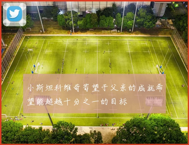 小斯坦科维奇寄望于父亲的成就希望能超越十分之一的目标