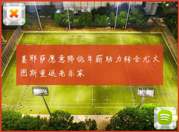 基耶萨愿意降低年薪助力转会尤文图斯重返老东家