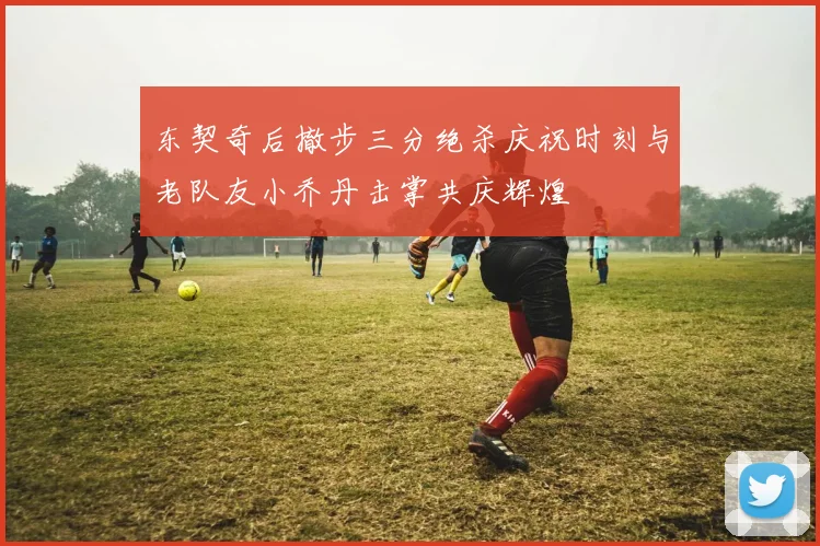东契奇后撤步三分绝杀庆祝时刻与老队友小乔丹击掌共庆辉煌