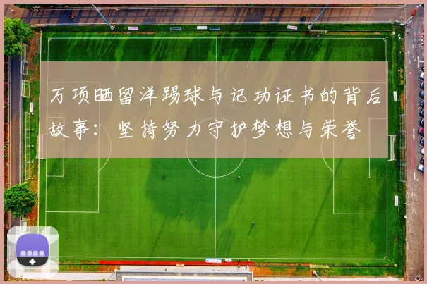 万项晒留洋踢球与记功证书的背后故事：坚持努力守护梦想与荣誉