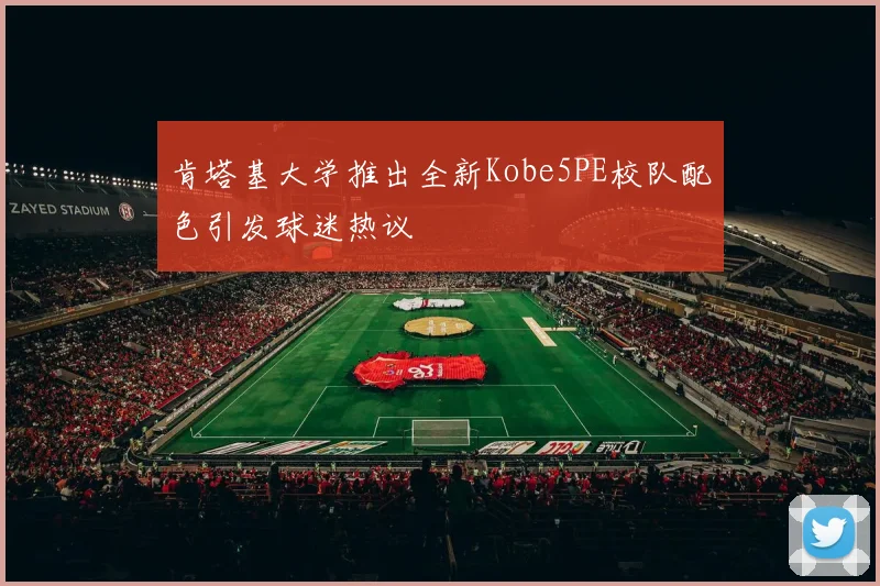 肯塔基大学推出全新Kobe5PE校队配色引发球迷热议