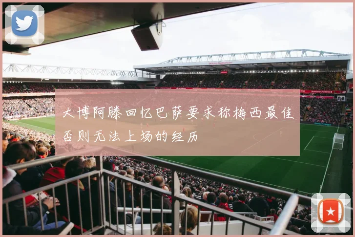 大博阿滕回忆巴萨要求称梅西最佳否则无法上场的经历